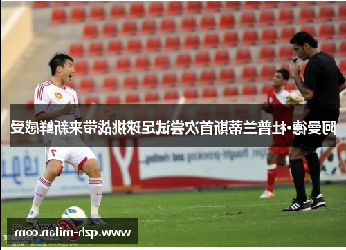 阿曼德·杜普兰蒂斯首次尝试足球挑战带来新鲜感受
