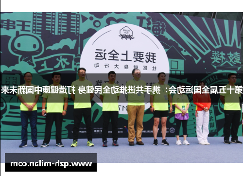 第十五届全国运动会：携手共进推动全民健身 打造健康中国新未来