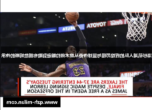 洛杉矶湖人队的辉煌历程与篮球传奇从魔术师约翰逊到勒布朗詹姆斯的传承