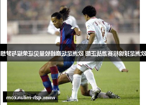 欧洲足球锦标赛激战正酣 欧洲足坛巅峰较量见证荣耀与梦想