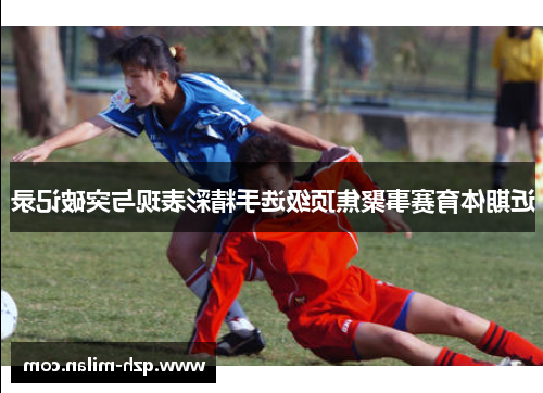 近期体育赛事聚焦顶级选手精彩表现与突破记录