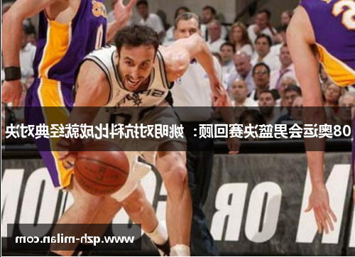 08奥运会男篮决赛回顾：姚明对抗科比成就经典对决