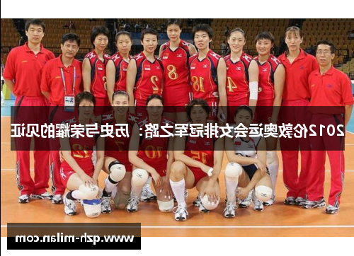 2012伦敦奥运会女排冠军之路:历史与荣耀的见证 2012伦敦奥运会女排冠军之路:历史与荣耀的见证