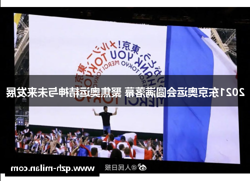 2021东京奥运会圆满落幕 聚焦奥运精神与未来发展