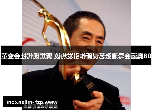 08奥运会导演张艺谋新作引发热议 聚焦现代社会变革
