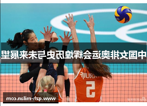 中国女排奥运会辉煌历史与未来展望 中国女排奥运会辉煌历史与未来展望