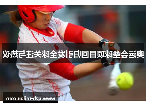 奥运会垒球项目回归引发全球关注与热议