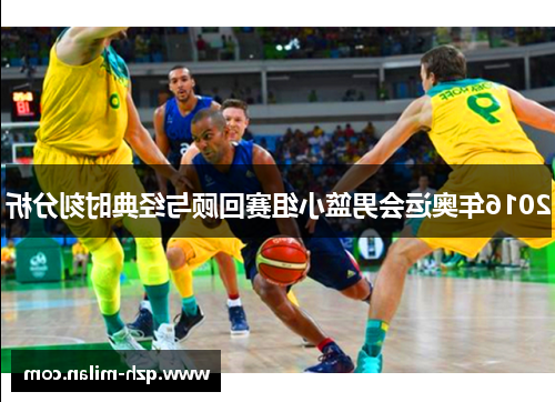 2016年奥运会男篮小组赛回顾与经典时刻分析