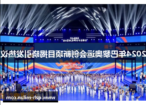 2024年巴黎奥运会创新项目揭晓引发热议