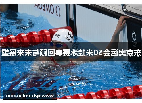 东京奥运会50米蛙泳赛事回顾与未来展望